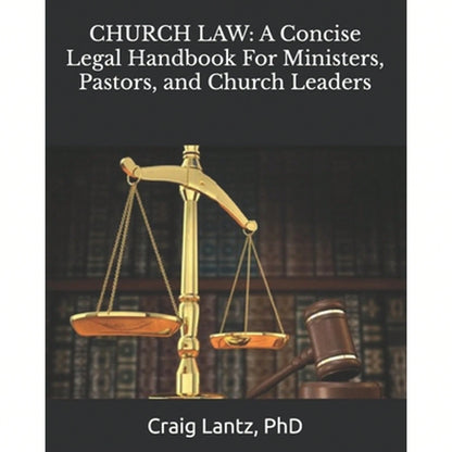 Church Law: A Concise Legal Handbook For Ministers, Pastors, And Church Leaders (Paperback) By Charles Craig Lantz