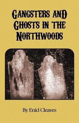 Gangsters And Ghosts Of The Northwoods (Paperback) By Enid M Cleaves