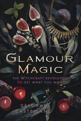 Glamour Magic: The Witchcraft Revolution To Get What You Want (Paperback) By Deborah Castellano