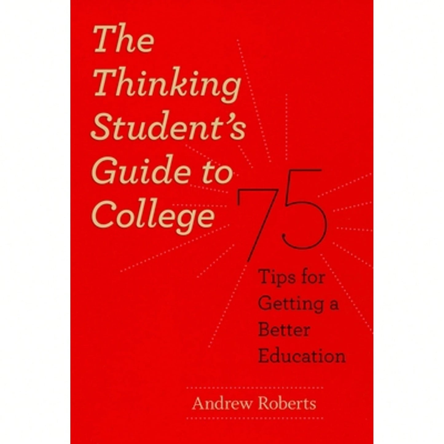 Pre-Owned The Thinking Student's Guide To College: 75 Tips For Getting A Better Education (Paperback) By Andrew Roberts