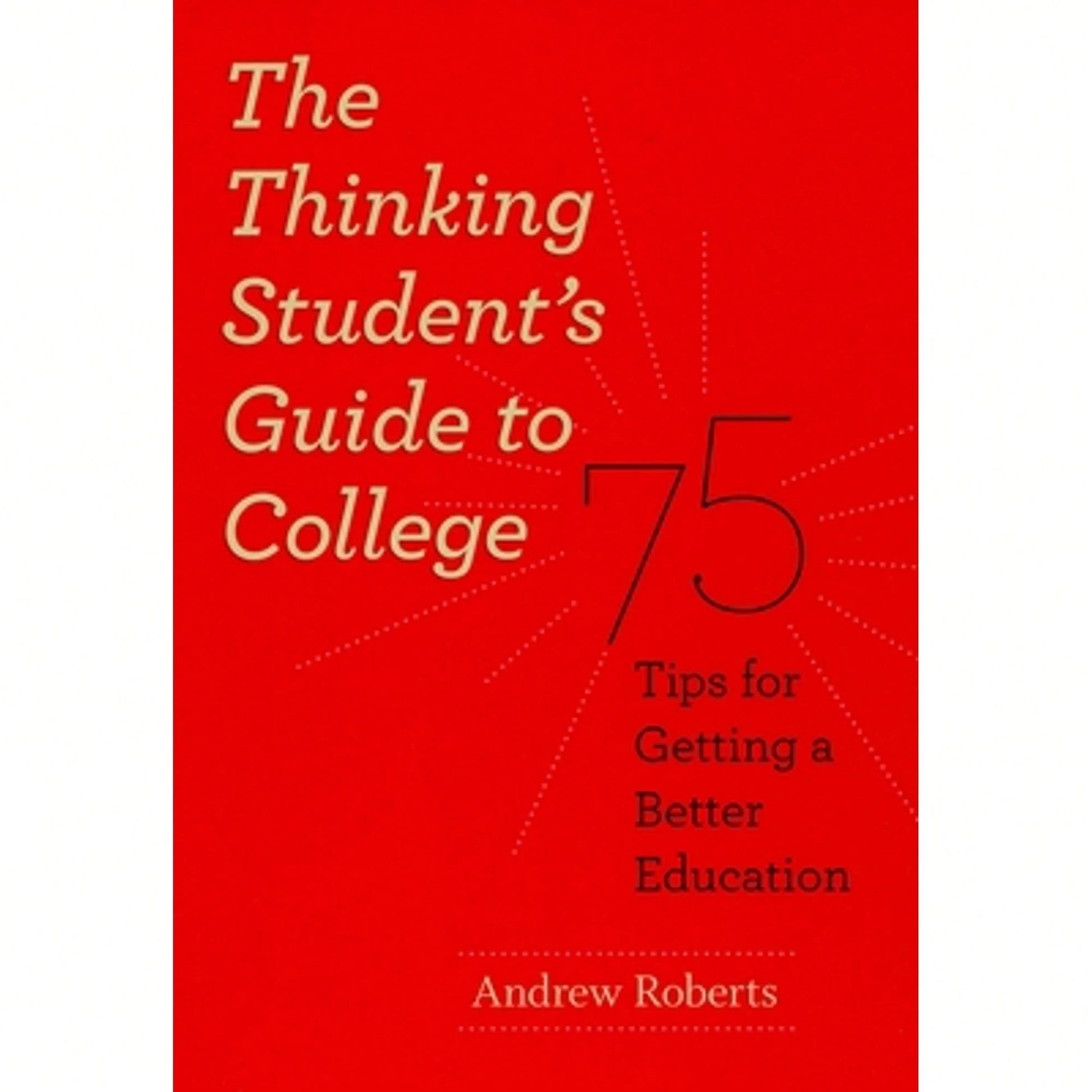 Pre-Owned The Thinking Student's Guide To College: 75 Tips For Getting A Better Education (Paperback) By Andrew Roberts