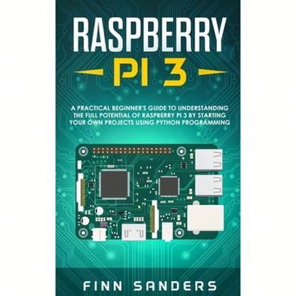 Raspberry Pi 3: A Practical Beginner's Guide To Understanding The Full Potential Of Raspberry Pi 3 (Paperback) By Finn Sanders