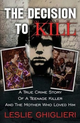 The Decision To Kill: A True Crime Story Of A Teenage Killer And The Mother Who Loved Him (Paperback) By Leslie Ghiglieri